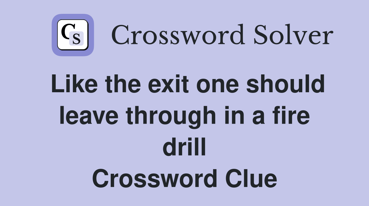 Like the exit one should leave through in a fire drill Crossword Clue