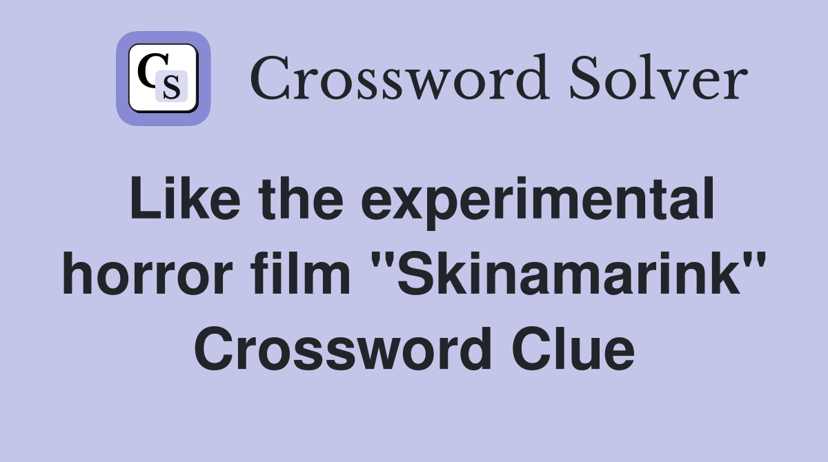 Like the experimental horror film "Skinamarink" Crossword Clue