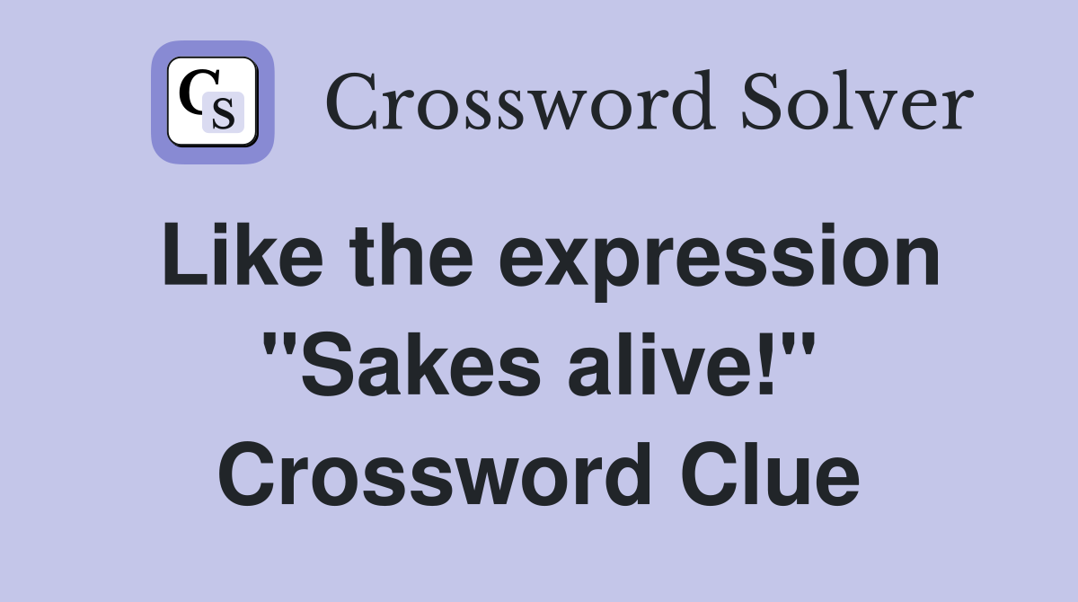 Like the expression "Sakes alive!" Crossword Clue