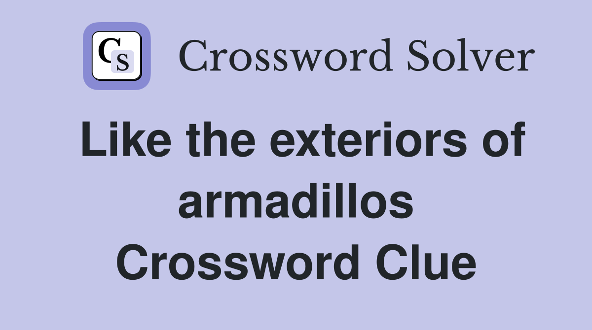 Like the exteriors of armadillos Crossword Clue
