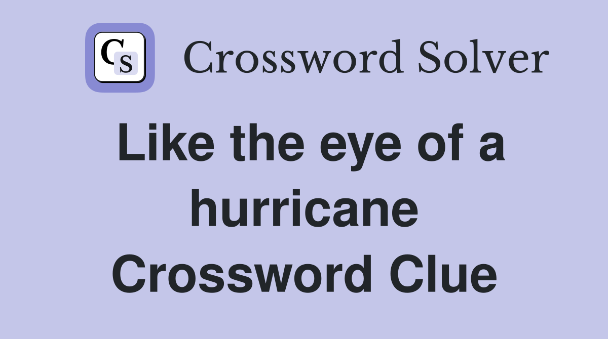 Like the eye of a hurricane Crossword Clue