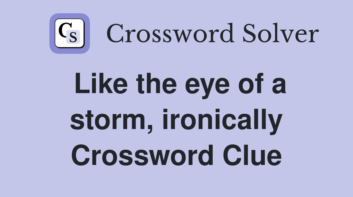 Like the eye of a storm, ironically Crossword Clue