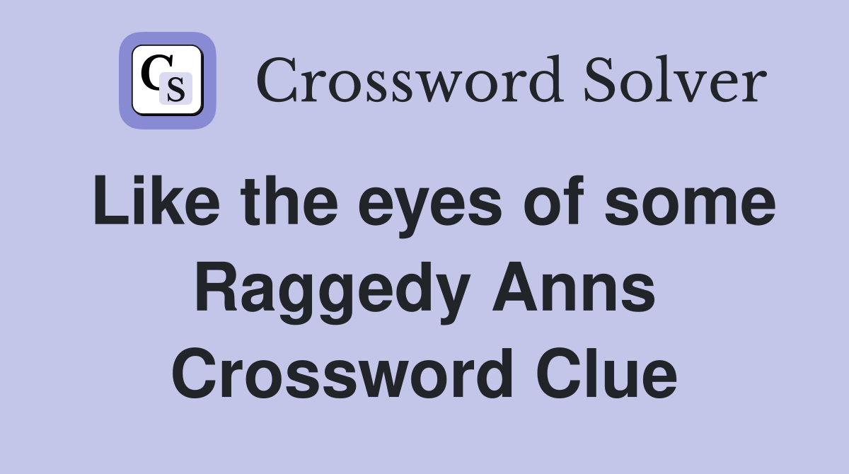 Like the eyes of some Raggedy Anns Crossword Clue