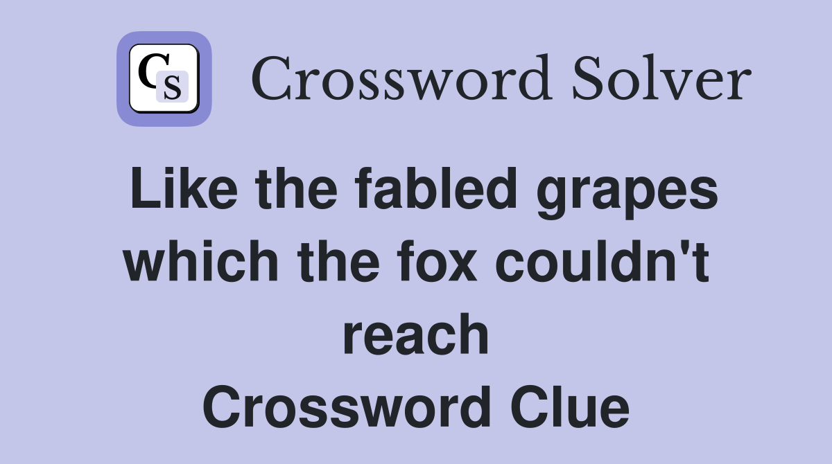Like the fabled grapes which the fox couldn't reach Crossword Clue