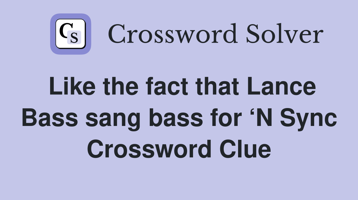 Like the fact that Lance Bass sang bass for ‘N Sync Crossword Clue
