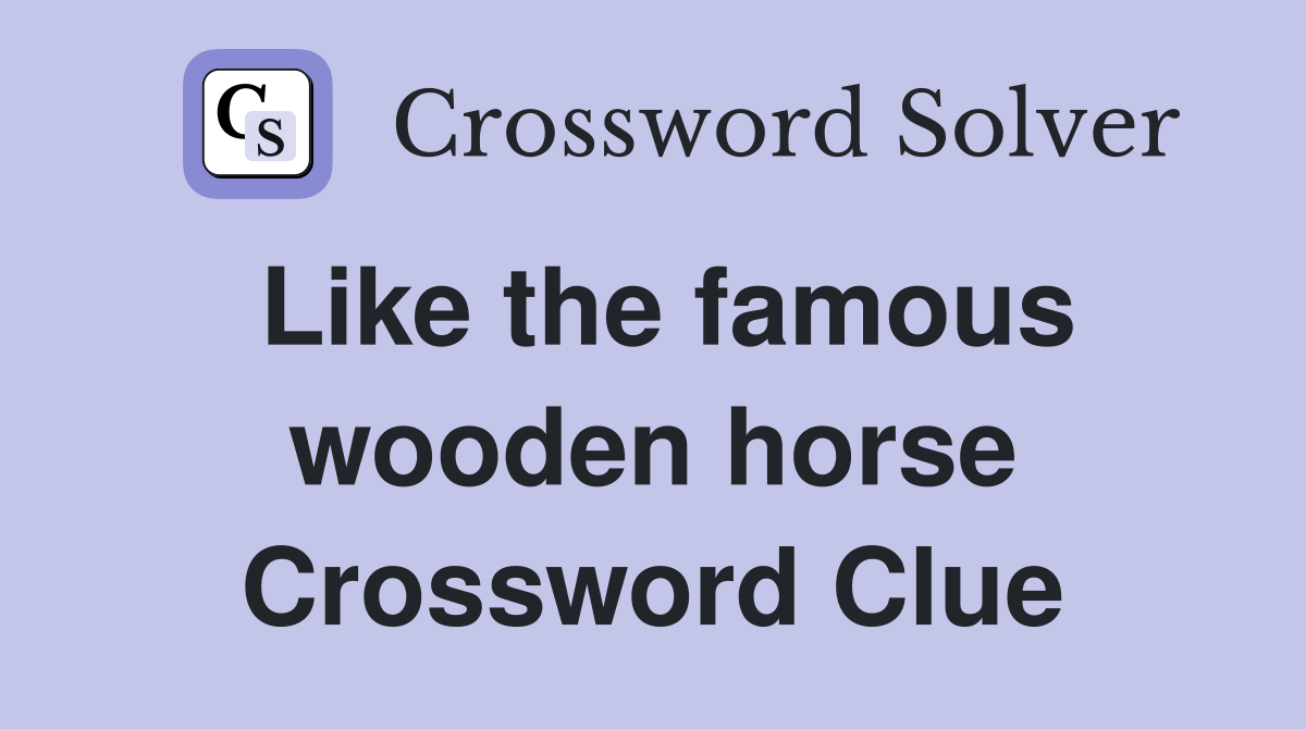 Like the famous wooden horse Crossword Clue