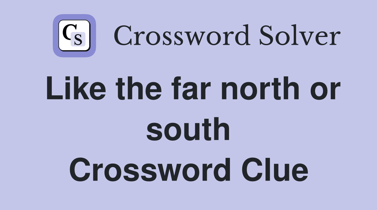 Like the far north or south Crossword Clue
