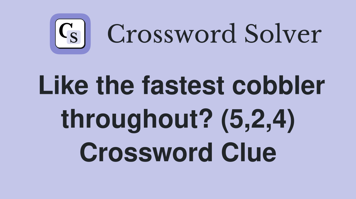 Like the fastest cobbler throughout? (5,2,4) Crossword Clue
