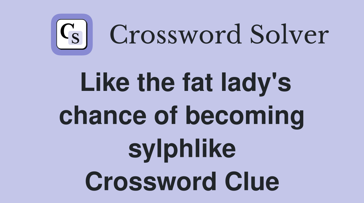 Like the fat lady's chance of becoming sylphlike Crossword Clue