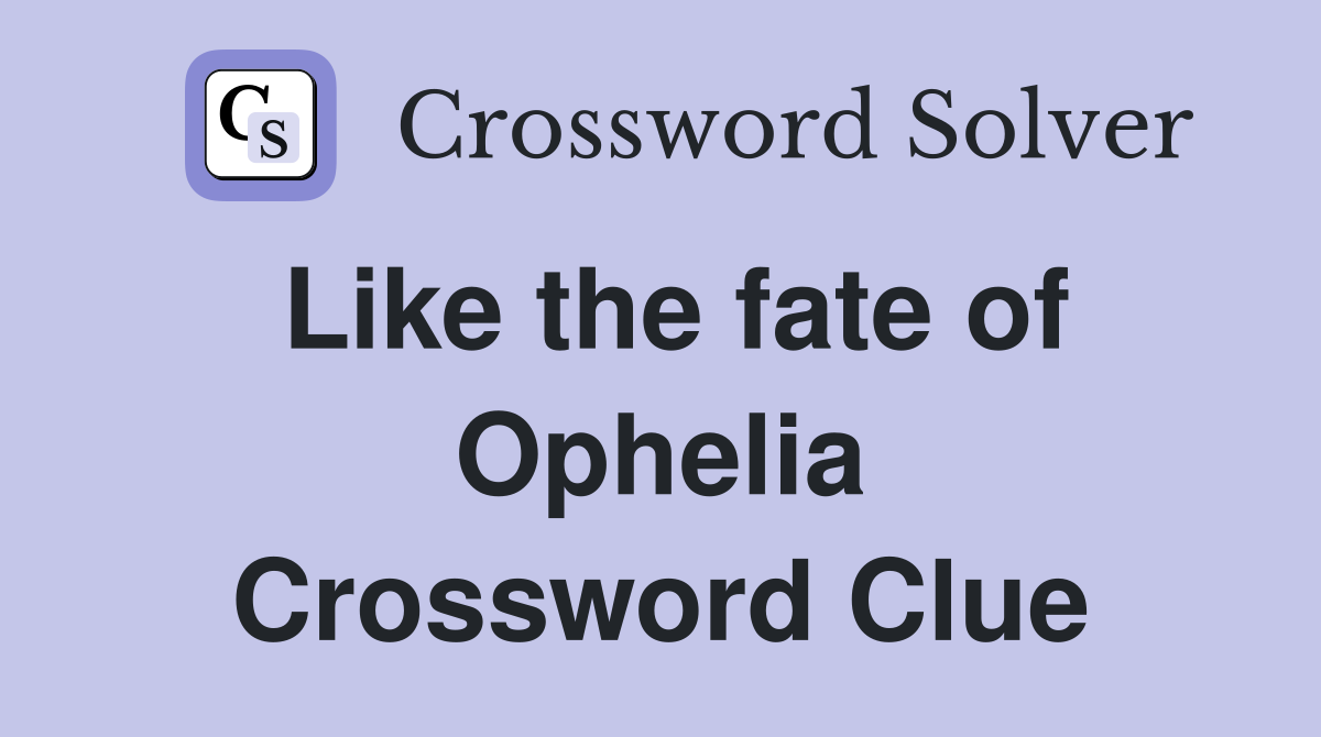 Like the fate of Ophelia Crossword Clue