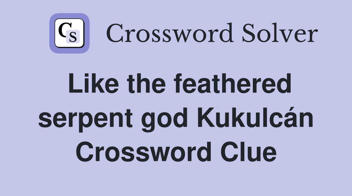 Like the feathered serpent god Kukulcán Crossword Clue