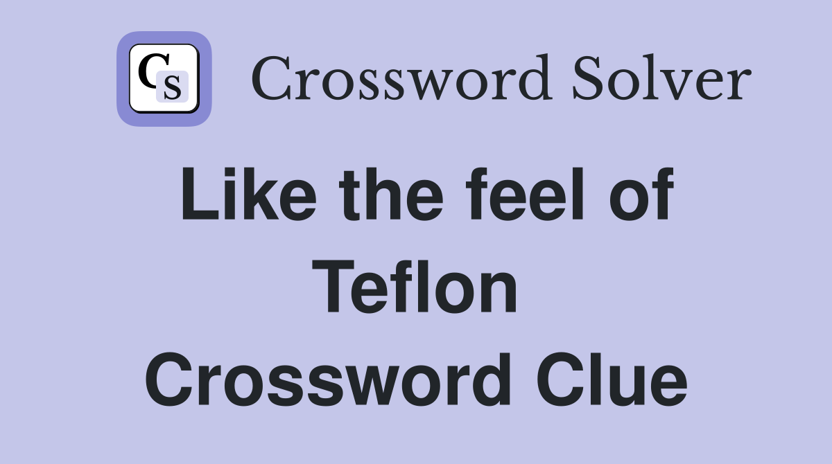 Like the feel of Teflon Crossword Clue