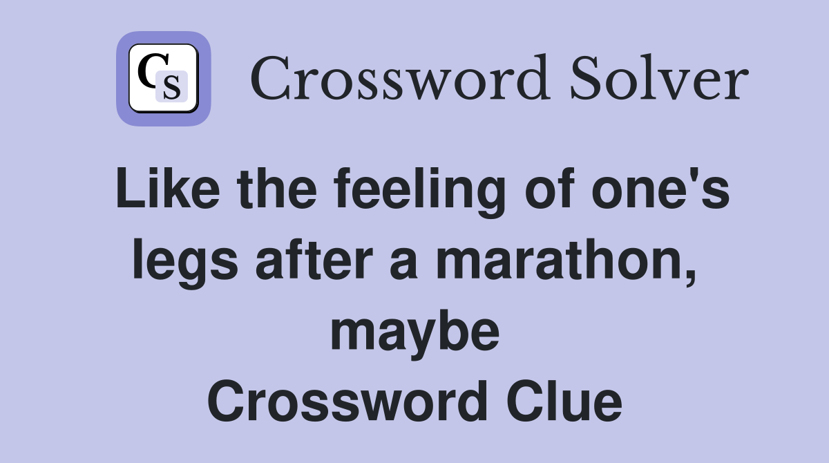 Like the feeling of one's legs after a marathon, maybe Crossword Clue