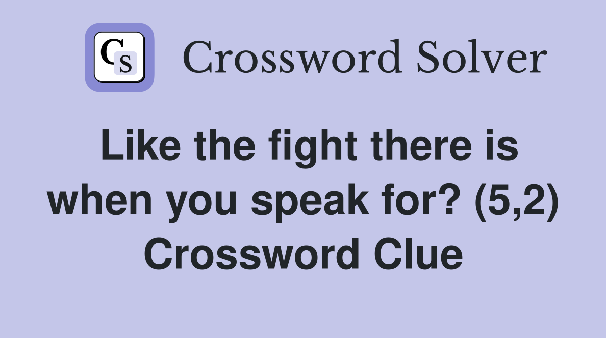 Like the fight there is when you speak for? (5,2) Crossword Clue