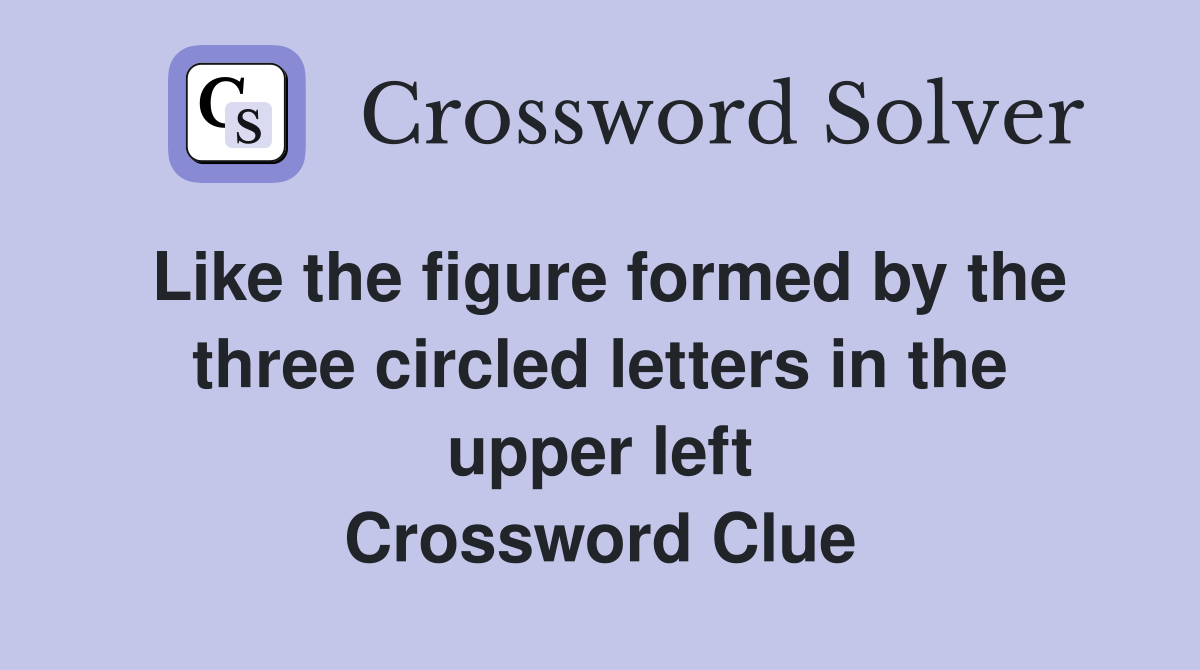 Like the figure formed by the three circled letters in the upper left Crossword Clue
