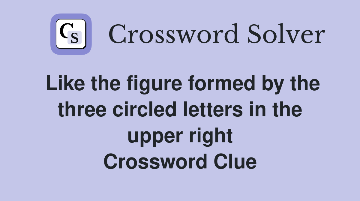 Like the figure formed by the three circled letters in the upper right Crossword Clue