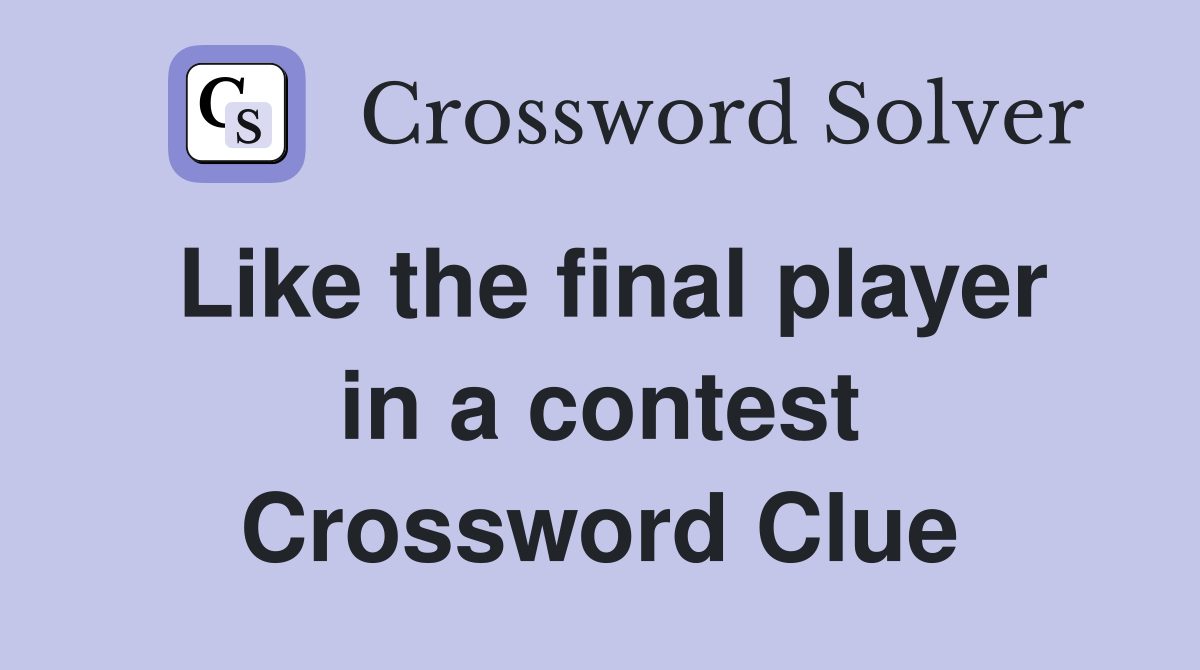 Like the final player in a contest Crossword Clue