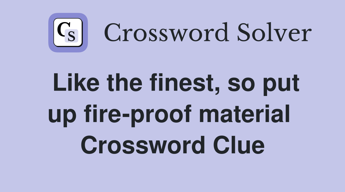 Like the finest, so put up fire-proof material  Crossword Clue