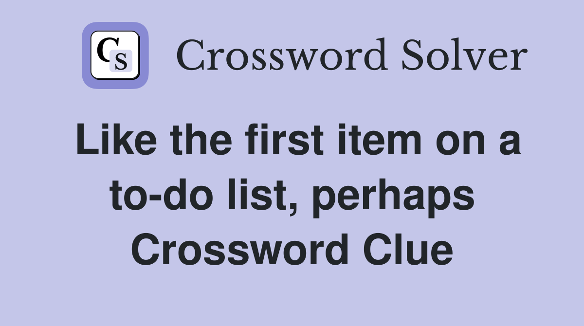 Like the first item on a to-do list, perhaps Crossword Clue