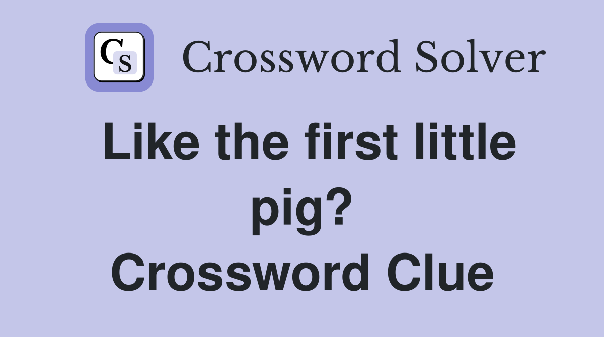 Like the first little pig? Crossword Clue