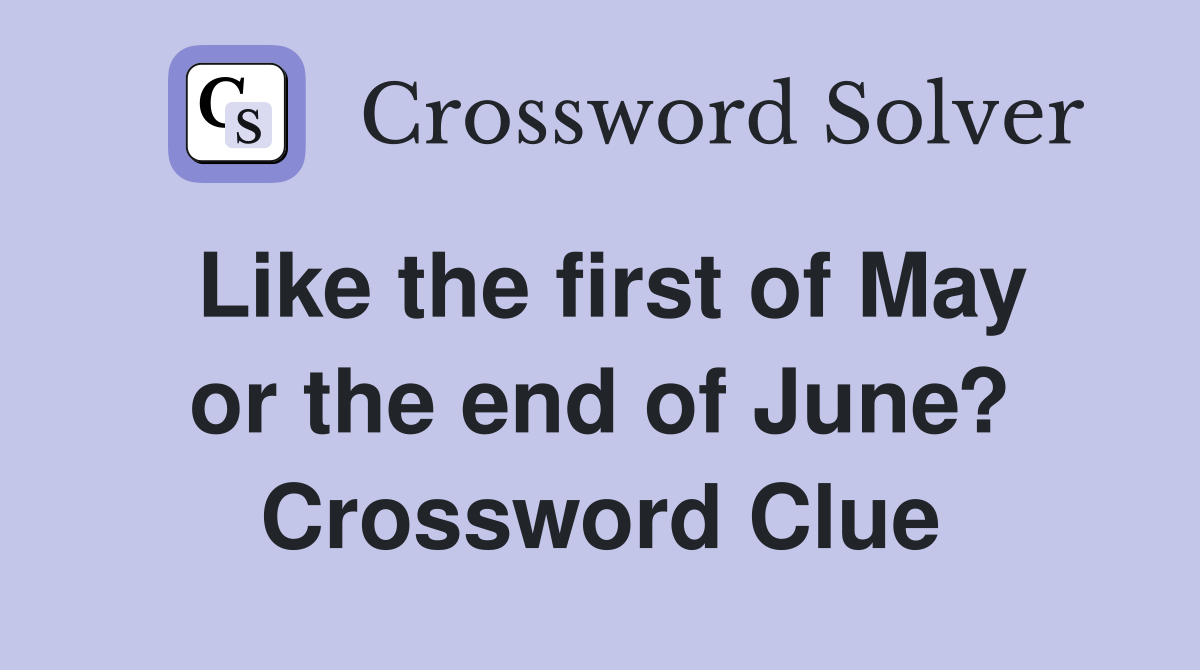 Like the first of May or the end of June? Crossword Clue