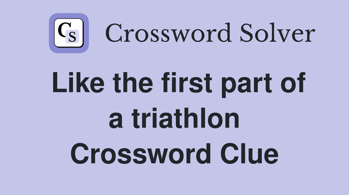 Like the first part of a triathlon Crossword Clue