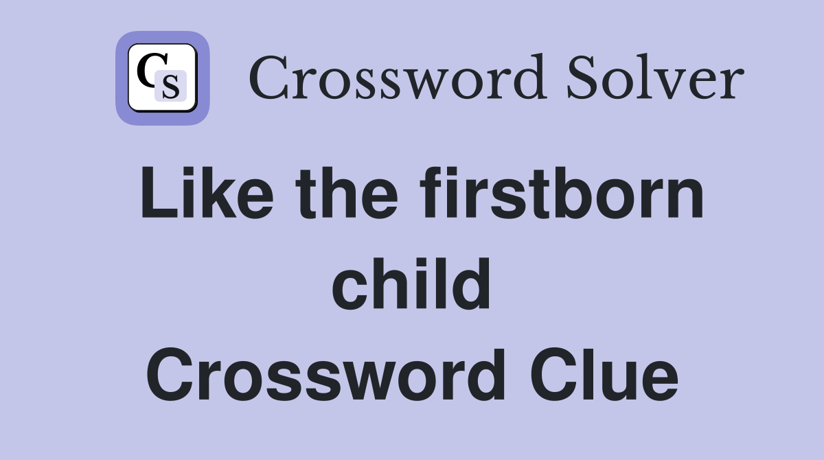 Like the firstborn child Crossword Clue