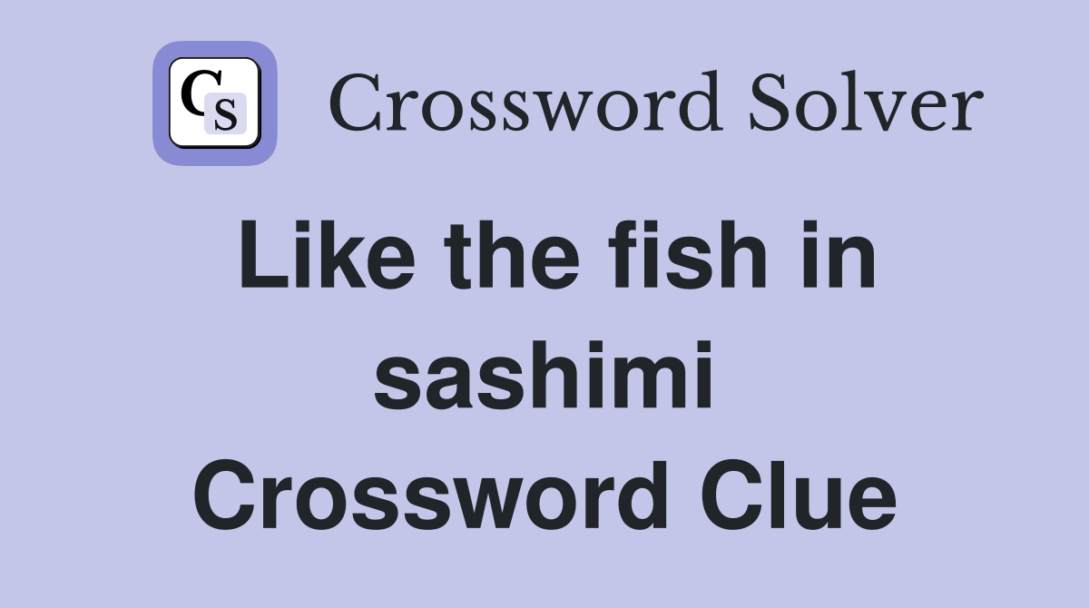 Like the fish in sashimi Crossword Clue