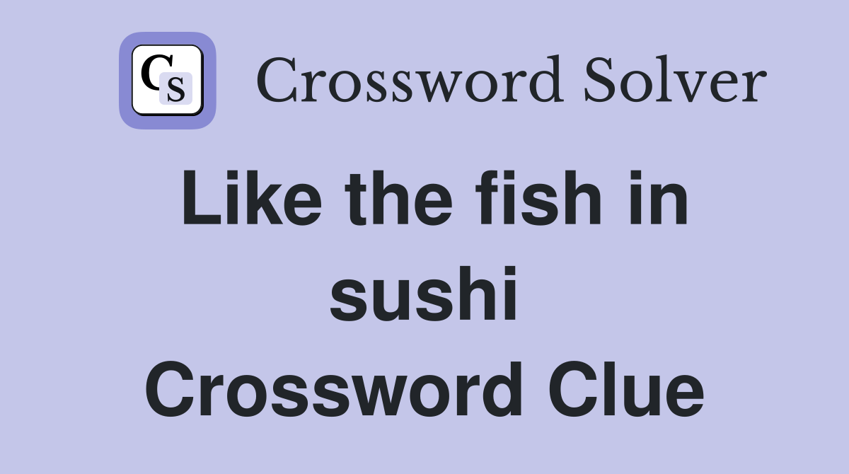 Like the fish in sushi Crossword Clue