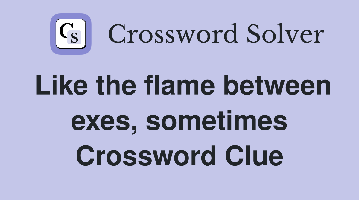 Like the flame between exes, sometimes Crossword Clue