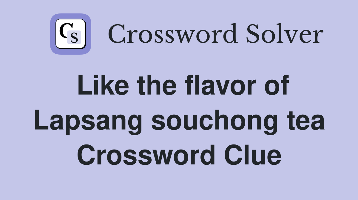 Like the flavor of Lapsang souchong tea Crossword Clue