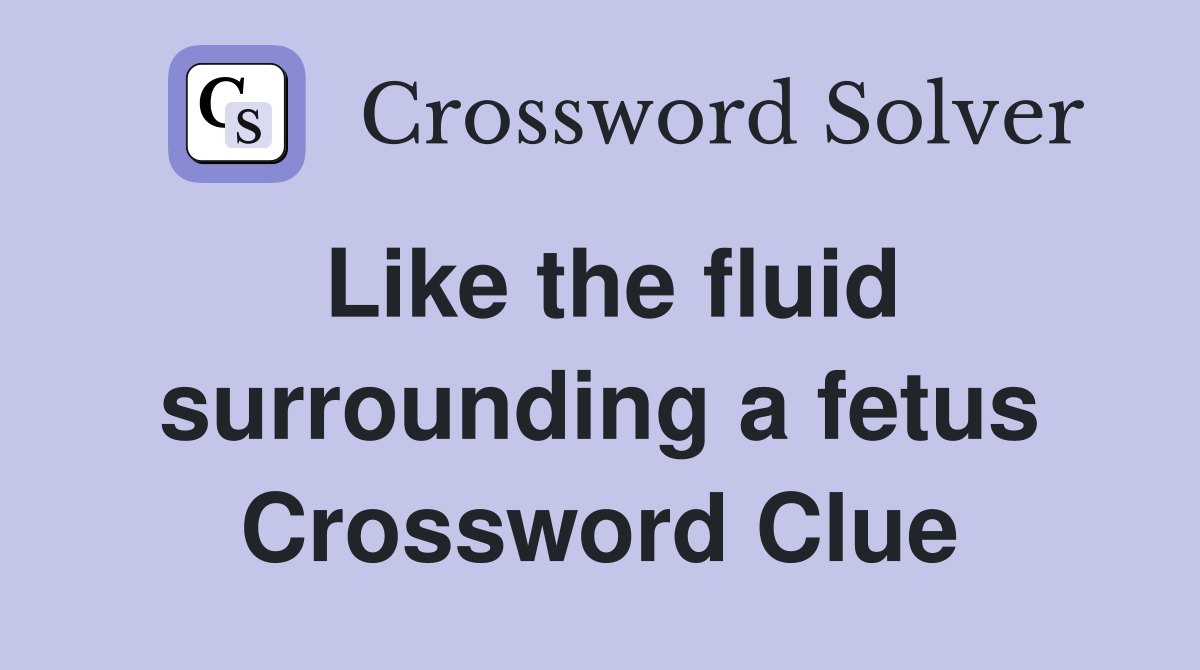 Like the fluid surrounding a fetus Crossword Clue