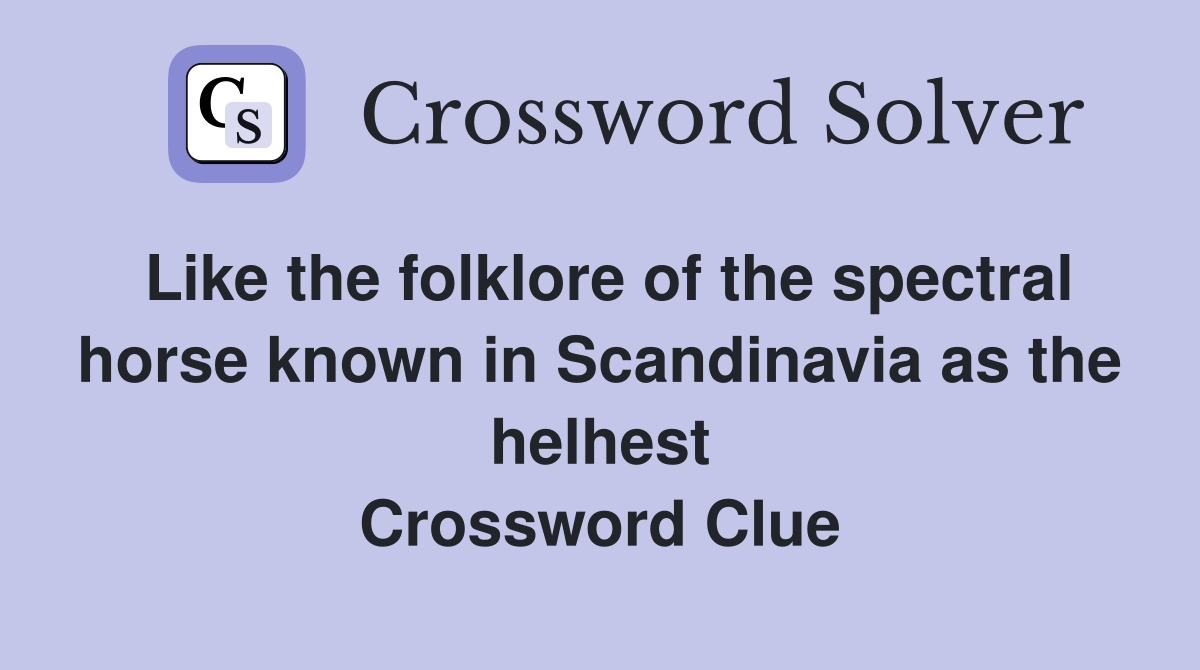Like the folklore of the spectral horse known in Scandinavia as the helhest Crossword Clue