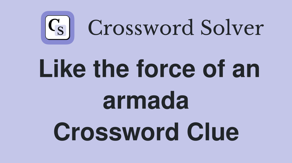 Like the force of an armada Crossword Clue