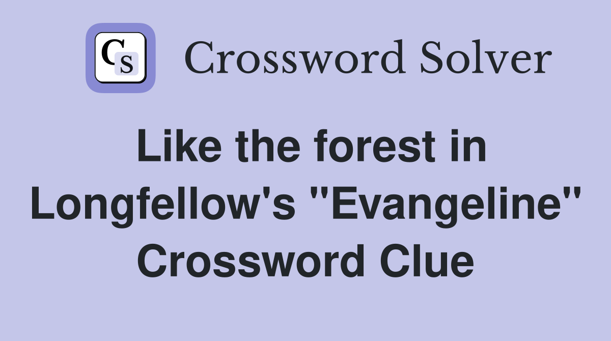 Like the forest in Longfellow's "Evangeline" Crossword Clue