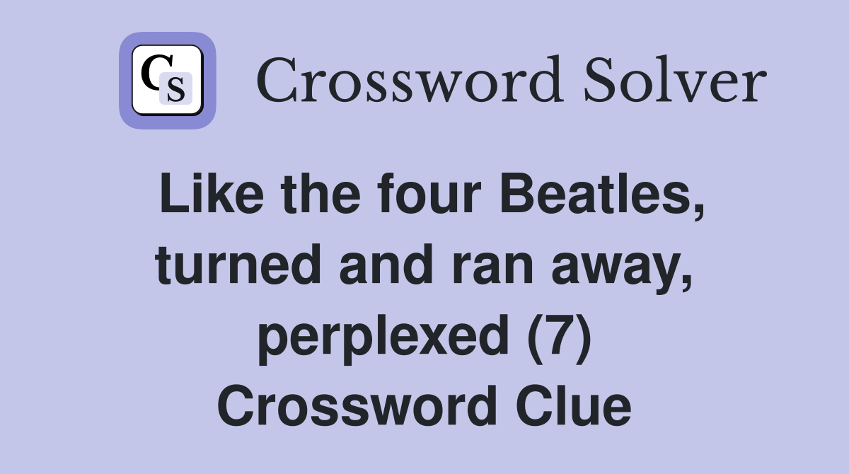 Like the four Beatles, turned and ran away, perplexed (7) Crossword Clue