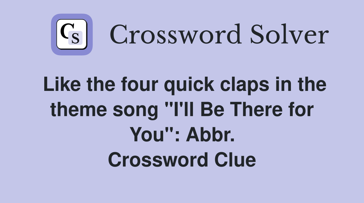 Like the four quick claps in the theme song "I'll Be There for You": Abbr. Crossword Clue