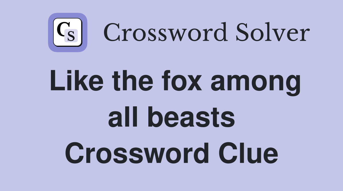 Like the fox among all beasts Crossword Clue
