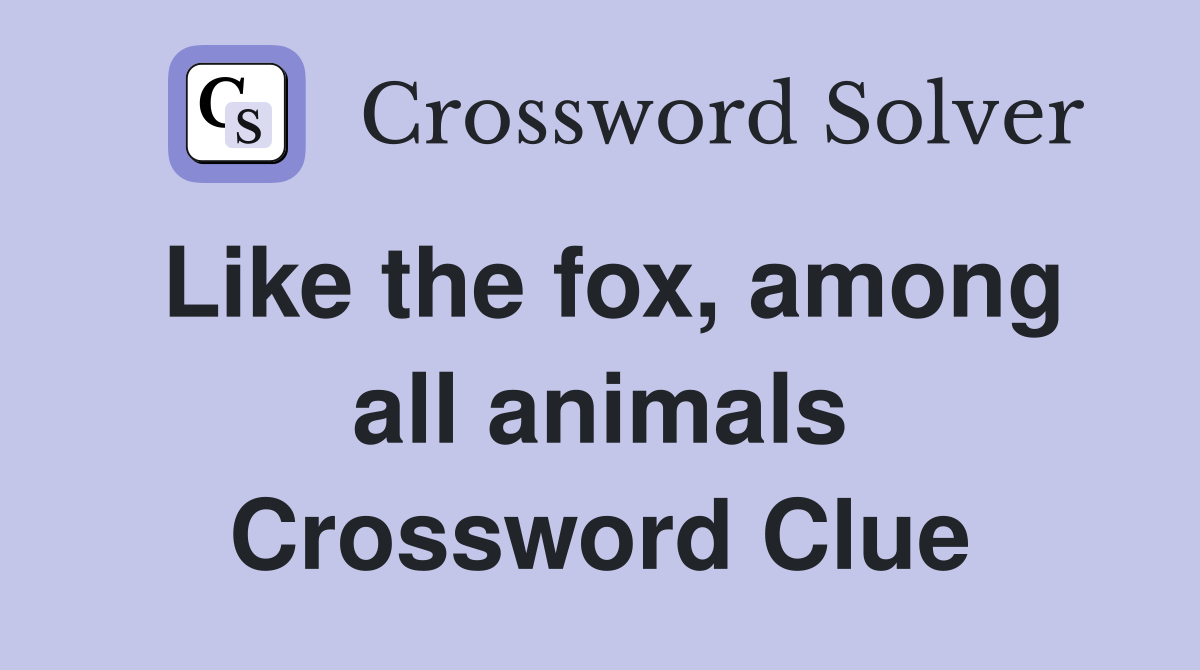 Like the fox, among all animals Crossword Clue