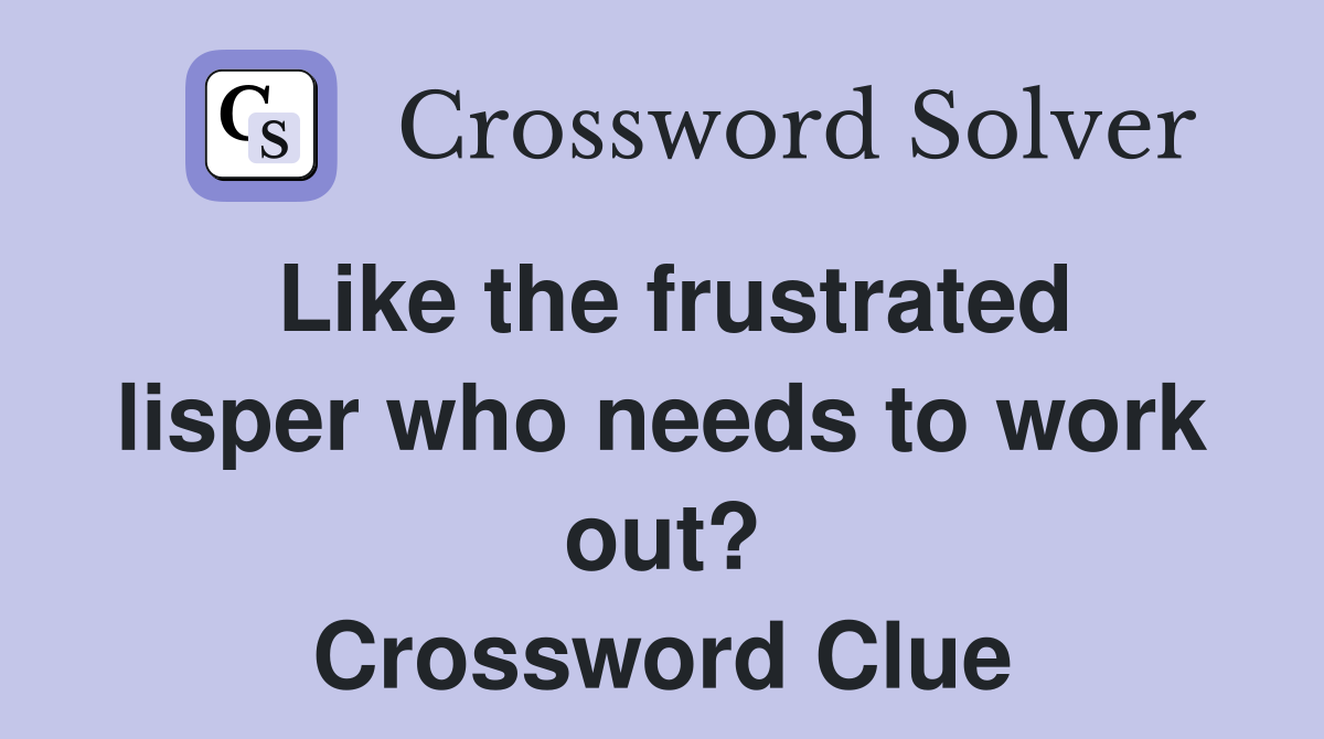 Like the frustrated lisper who needs to work out? Crossword Clue