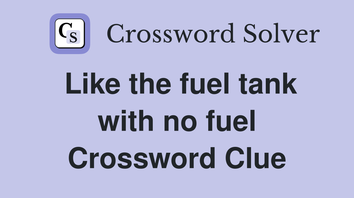 Like the fuel tank with no fuel Crossword Clue