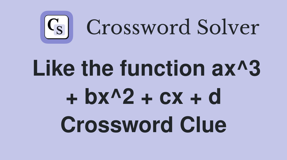 Like the function ax^3 + bx^2 + cx + d Crossword Clue
