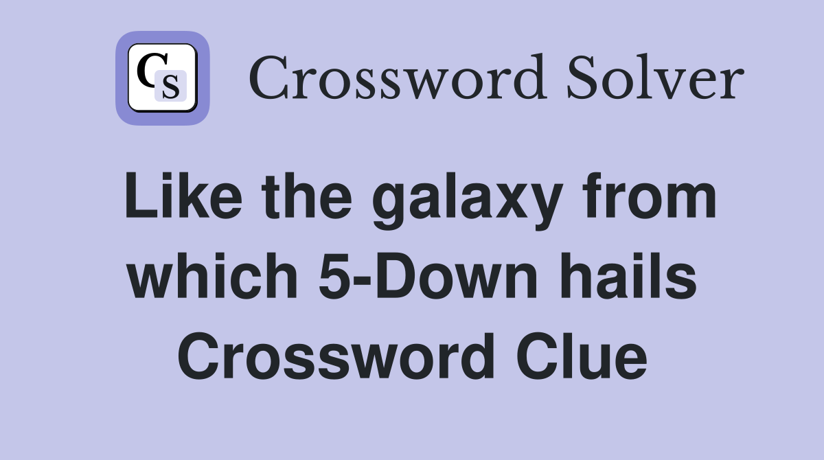 Like the galaxy from which 5-Down hails Crossword Clue