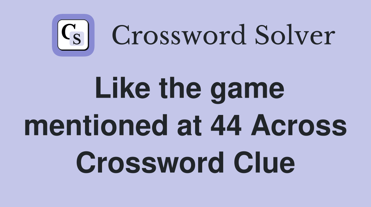 Like the game mentioned at 44 Across Crossword Clue