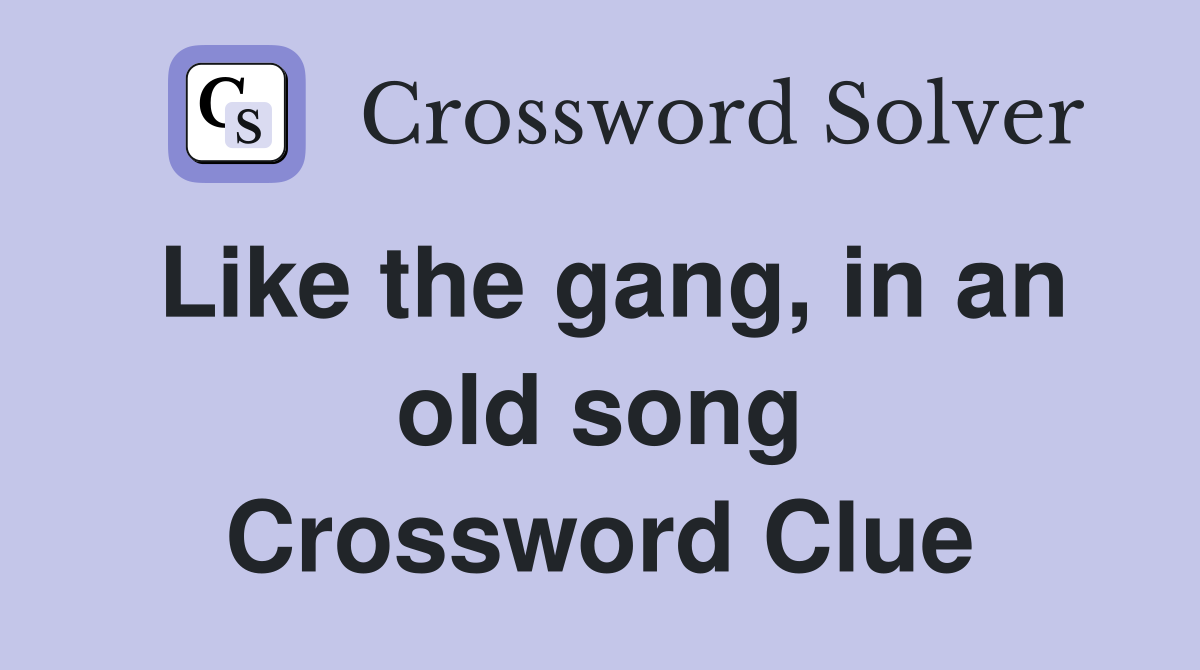 Like the gang, in an old song Crossword Clue