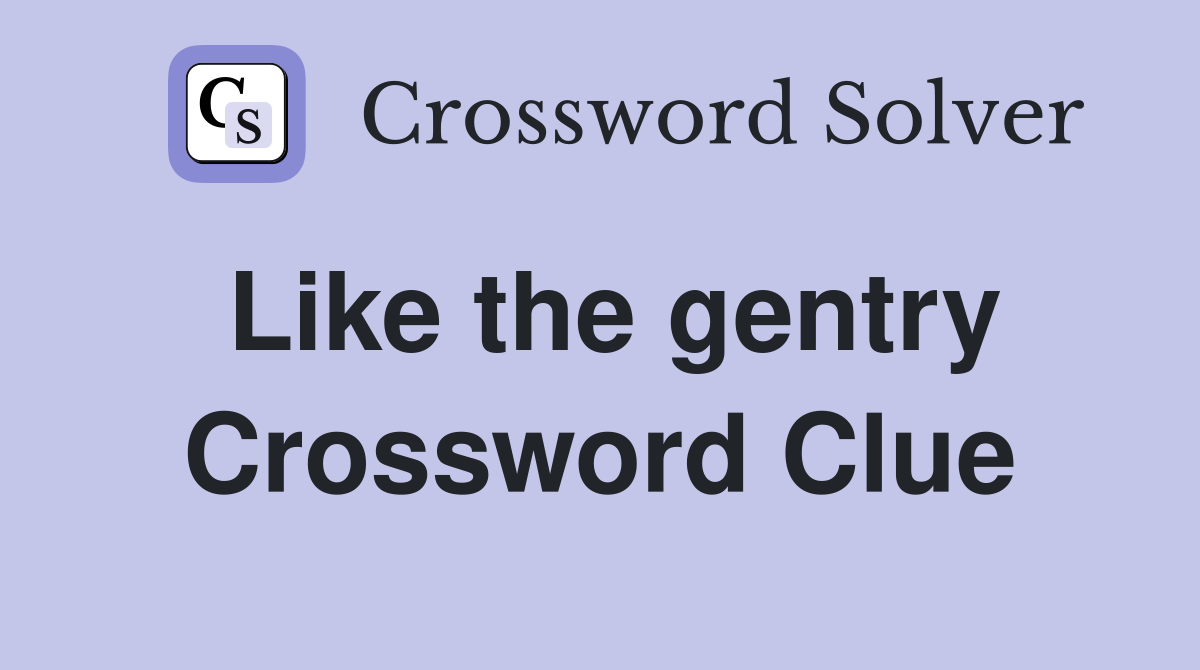 Like the gentry Crossword Clue