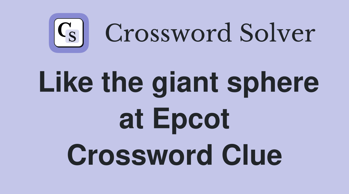 Like the giant sphere at Epcot Crossword Clue