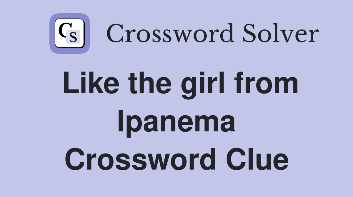 Like the girl from Ipanema Crossword Clue