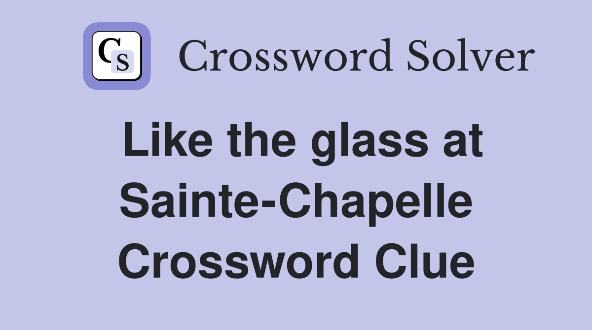 Like the glass at Sainte-Chapelle Crossword Clue