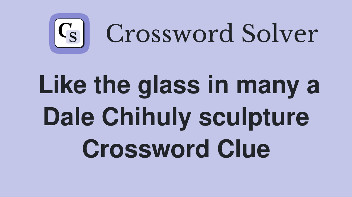 Like the glass in many a Dale Chihuly sculpture Crossword Clue
